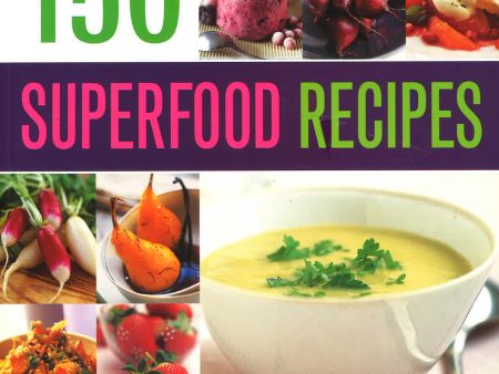 150 Superfood Recipes: A Vibrant Collection Of Dishes, Packed With Powerful, Nutrient-Rich Ingredients, Shown In Over 500 Photographs Sale