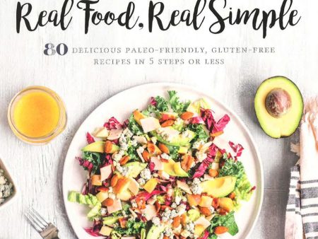 Real Food, Real Simple: 80 Delicious Paleo-Friendly, Gluten-Free Recipes In 5 Steps Or Less For Discount